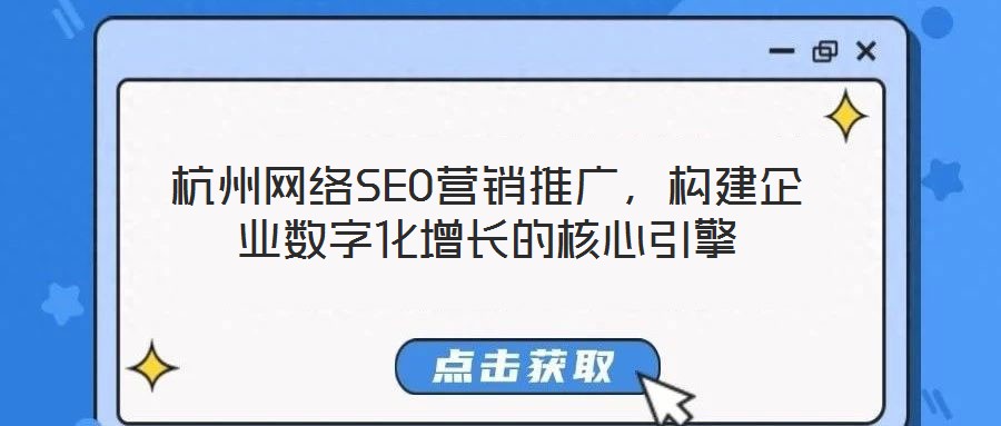 杭州網(wǎng)絡(luò)SEO營銷推廣，構(gòu)建企業(yè)數(shù)字化增長的核心引擎
