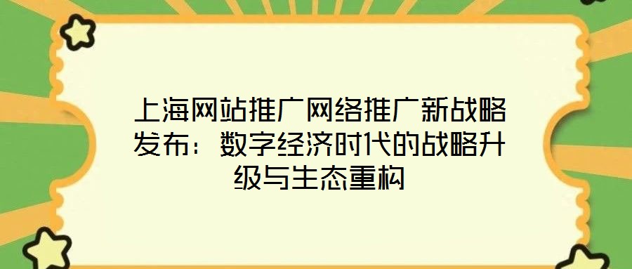 上海網(wǎng)站推廣網(wǎng)絡(luò)推廣新戰(zhàn)略發(fā)布：數(shù)字經(jīng)濟時代的戰(zhàn)略升級與生態(tài)重構(gòu)