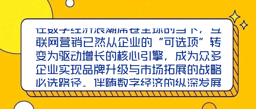 在數(shù)字經(jīng)濟浪潮席卷全球的當下，互聯(lián)網(wǎng)營銷已然從企業(yè)的“可選項”轉(zhuǎn)變?yōu)轵?qū)動增長的核心引擎，成為眾多企業(yè)實現(xiàn)品牌升級與市場拓展的戰(zhàn)略必選路徑。伴隨數(shù)字經(jīng)濟的縱深發(fā)展
