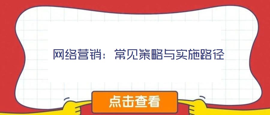 網(wǎng)絡(luò)營(yíng)銷：常見策略與實(shí)施路徑