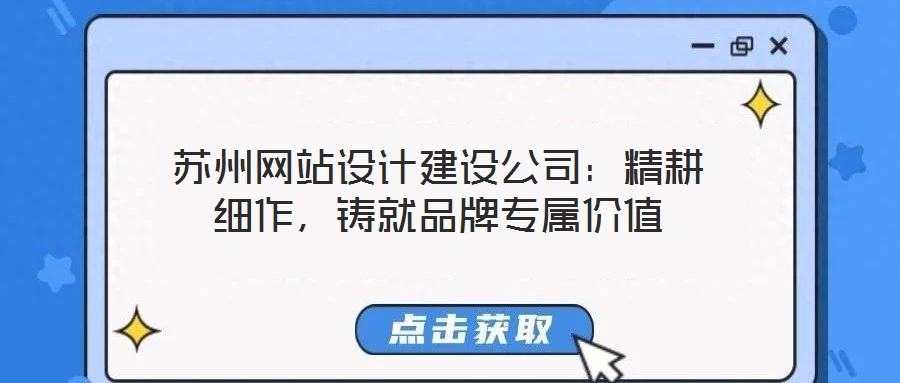 蘇州網(wǎng)站設計建設公司：精耕細作，鑄就品牌專屬價值