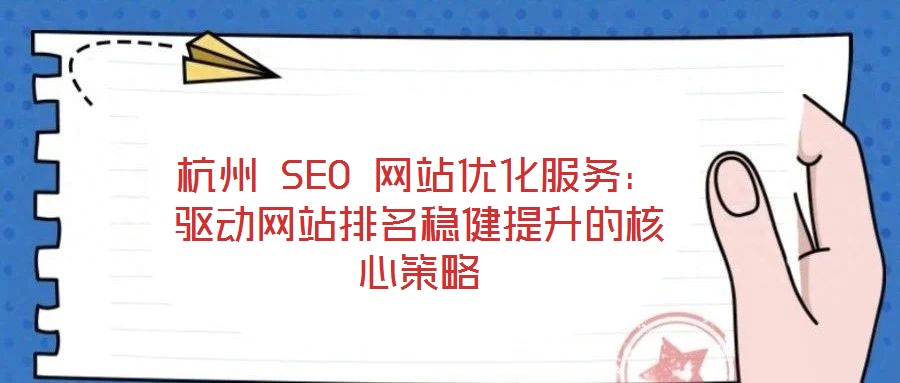 杭州 SEO 網站優(yōu)化服務：驅動網站排名穩(wěn)健提升的核心策略