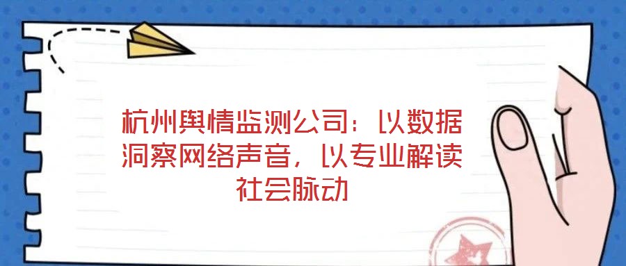 杭州輿情監(jiān)測公司：以數(shù)據(jù)洞察網(wǎng)絡(luò)聲音，以專業(yè)解讀社會(huì)脈動(dòng)
