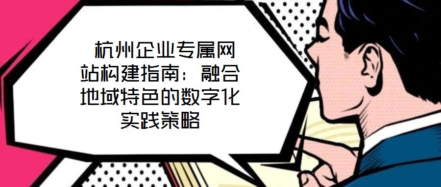  杭州企業專屬網站構建指南：融合地域特色的數字化實踐策略