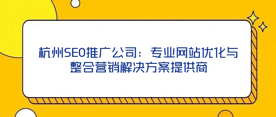 杭州SEO推廣公司：專(zhuān)業(yè)網(wǎng)站優(yōu)化與整合營(yíng)銷(xiāo)解決方案提供商