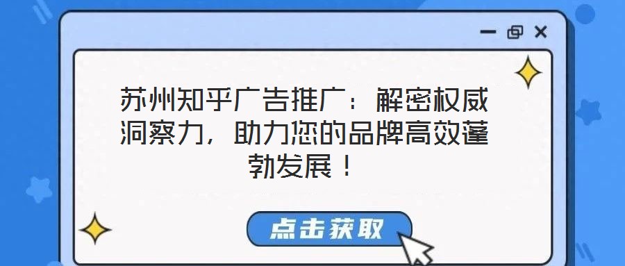 蘇州知乎廣告推廣：解密權(quán)威洞察力，助力您的品牌高效蓬勃發(fā)展！