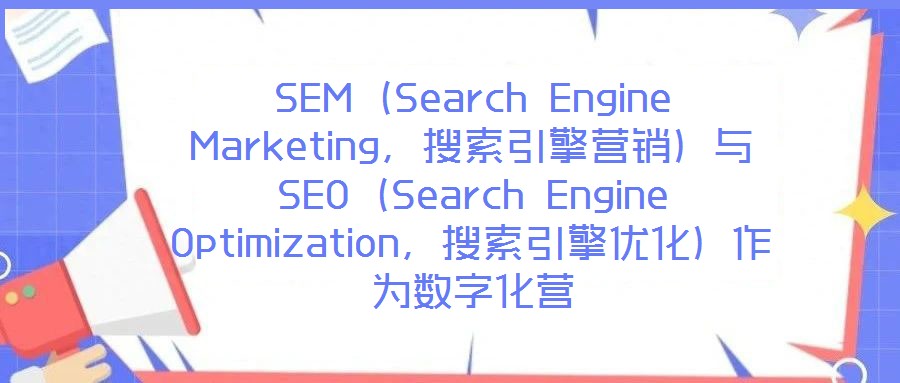 SEM（Search Engine Marketing，搜索引擎營銷）與SEO（Search Engine Optimization，搜索引擎優化）作為數字化營