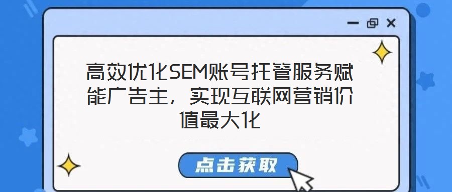 高效優化SEM賬號托管服務賦能廣告主，實現互聯網營銷價值最大化