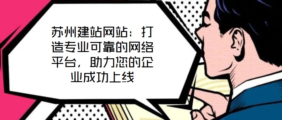 蘇州建站網(wǎng)站：打造專(zhuān)業(yè)可靠的網(wǎng)絡(luò)平臺(tái)，助力您的企業(yè)成功上線(xiàn)