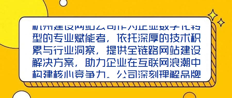 杭州建設網站公司作為企業數字化轉型的專業賦能者，依托深厚的技術積累與行業洞察，提供全鏈路網站建設解決方案，助力企業在互聯網浪潮中構建核心競爭力。公司深刻理解品牌