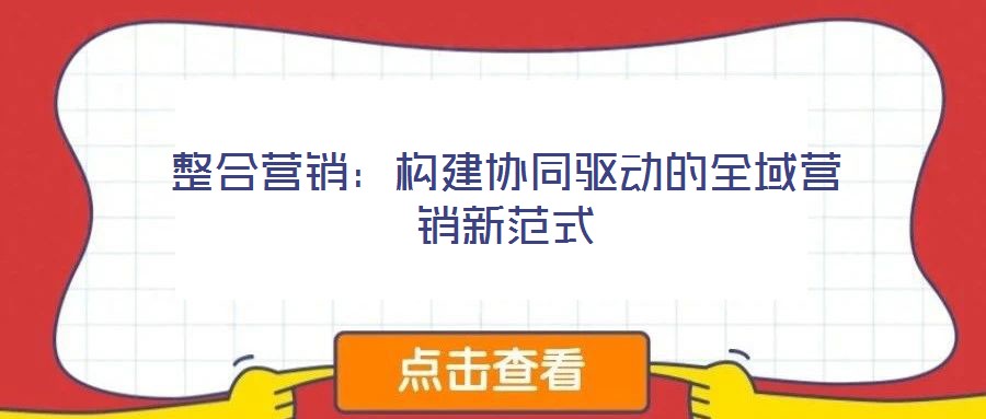 整合營銷：構建協同驅動的全域營銷新范式