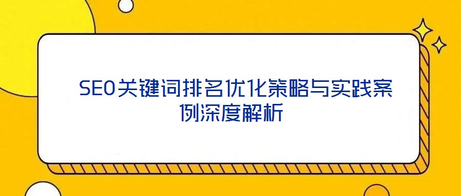 SEO關(guān)鍵詞排名優(yōu)化策略與實(shí)踐案例深度解析