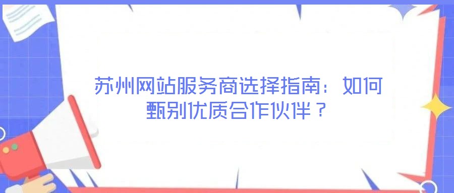 蘇州網站服務商選擇指南：如何甄別優質合作伙伴？