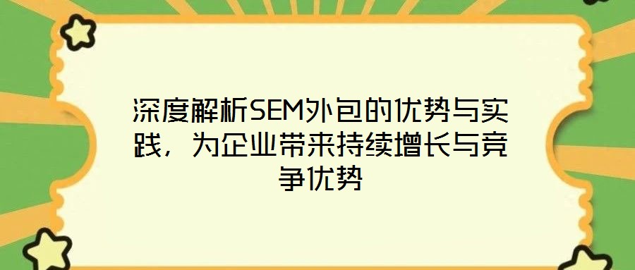 深度解析SEM外包的優(yōu)勢(shì)與實(shí)踐，為企業(yè)帶來持續(xù)增長(zhǎng)與競(jìng)爭(zhēng)優(yōu)勢(shì)
