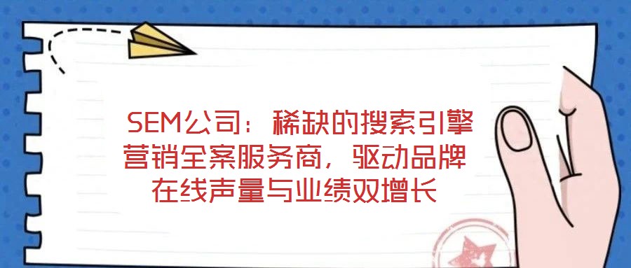  SEM公司：稀缺的搜索引擎營銷全案服務商，驅動品牌在線聲量與業績雙增長