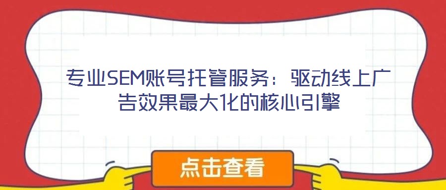 專業(yè)SEM賬號(hào)托管服務(wù)：驅(qū)動(dòng)線上廣告效果最大化的核心引擎