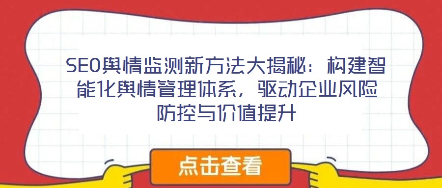 SEO輿情監(jiān)測(cè)新方法大揭秘：構(gòu)建智能化輿情管理體系，驅(qū)動(dòng)企業(yè)風(fēng)險(xiǎn)防控與價(jià)值提升
