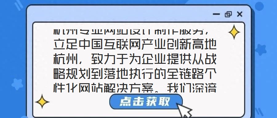 杭州專業(yè)網(wǎng)站設(shè)計(jì)制作服務(wù)，立足中國互聯(lián)網(wǎng)產(chǎn)業(yè)創(chuàng)新高地杭州，致力于為企業(yè)提供從戰(zhàn)略規(guī)劃到落地執(zhí)行的全鏈路個(gè)性化網(wǎng)站解決方案。我們深諳網(wǎng)站作為企業(yè)數(shù)字化轉(zhuǎn)型核心載體