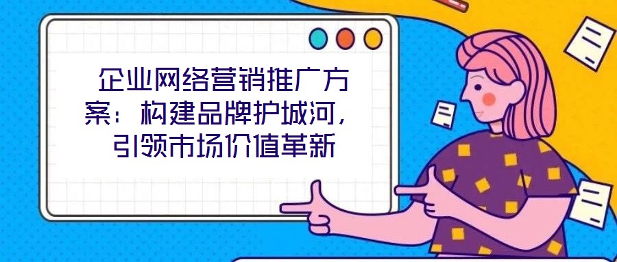 企業網絡營銷推廣方案：構建品牌護城河，引領市場價值革新