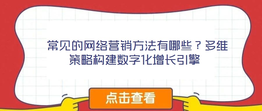  常見的網(wǎng)絡(luò)營銷方法有哪些？多維策略構(gòu)建數(shù)字化增長引擎