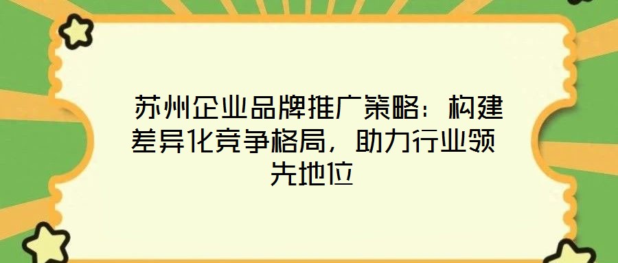  蘇州企業(yè)品牌推廣策略：構(gòu)建差異化競爭格局，助力行業(yè)領(lǐng)先地位