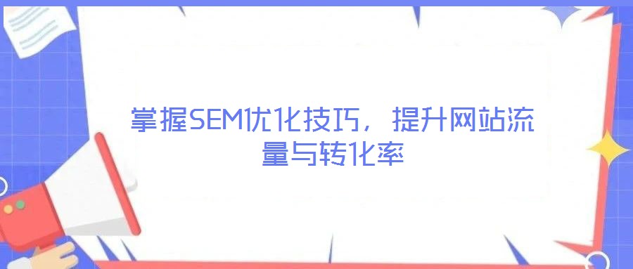 掌握SEM優(yōu)化技巧，提升網(wǎng)站流量與轉化率