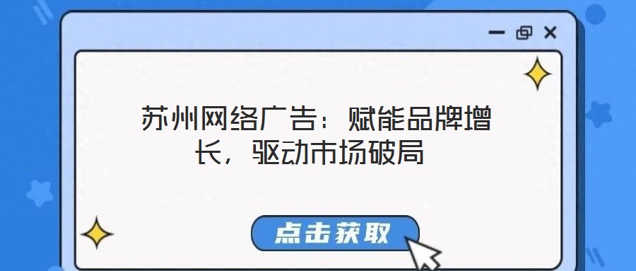  蘇州網(wǎng)絡(luò)廣告：賦能品牌增長(zhǎng)，驅(qū)動(dòng)市場(chǎng)破局