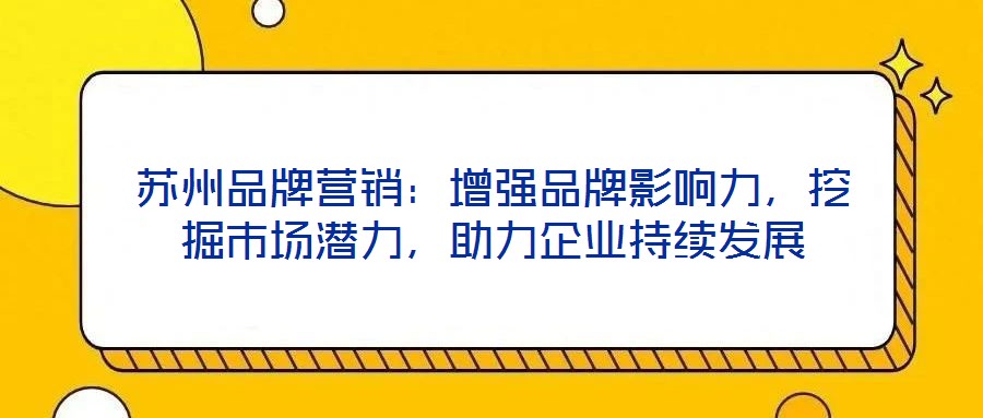蘇州品牌營(yíng)銷：增強(qiáng)品牌影響力，挖掘市場(chǎng)潛力，助力企業(yè)持續(xù)發(fā)展