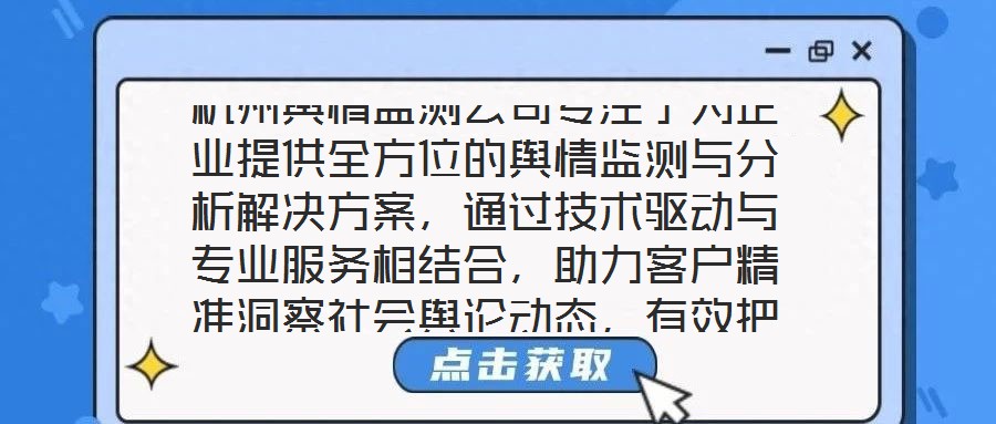 杭州輿情監(jiān)測公司專注于為企業(yè)提供全方位的輿情監(jiān)測與分析解決方案，通過技術(shù)驅(qū)動與專業(yè)服務相結(jié)合，助力客戶精準洞察社會輿論動態(tài)，有效把握輿情發(fā)展趨勢，在復雜的信息環(huán)
