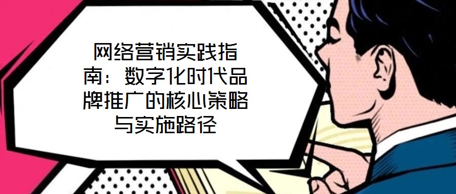 網絡營銷實踐指南：數字化時代品牌推廣的核心策略與實施路徑