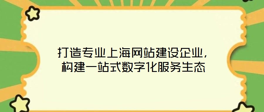  打造專業上海網站建設企業，構建一站式數字化服務生態