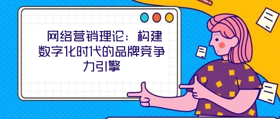  網絡營銷理論：構建數字化時代的品牌競爭力引擎