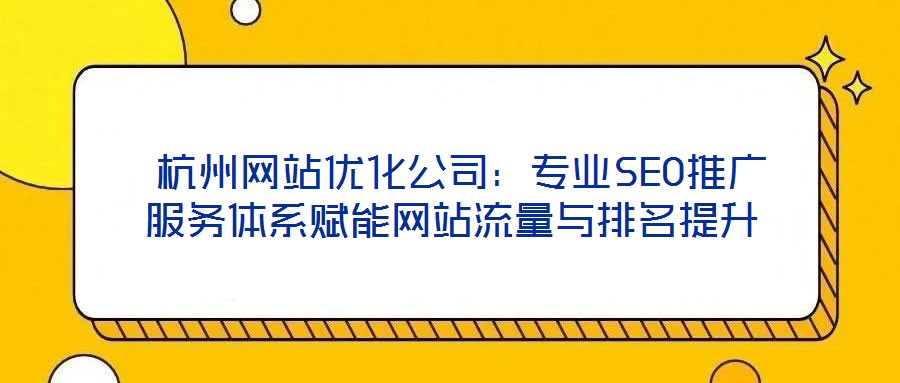  杭州網(wǎng)站優(yōu)化公司：專業(yè)SEO推廣服務(wù)體系賦能網(wǎng)站流量與排名提升
