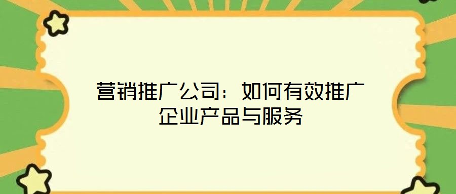 營銷推廣公司：如何有效推廣企業產品與服務