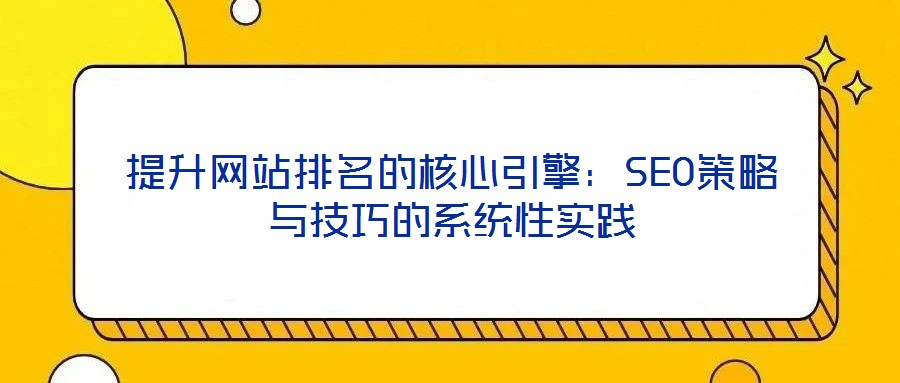 提升網站排名的核心引擎：SEO策略與技巧的系統性實踐