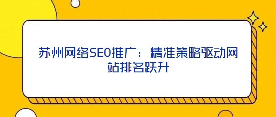 蘇州網絡SEO推廣：精準策略驅動網站排名躍升