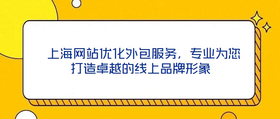  上海網(wǎng)站優(yōu)化外包服務，專業(yè)為您打造卓越的線上品牌形象