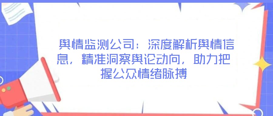  輿情監(jiān)測(cè)公司：深度解析輿情信息，精準(zhǔn)洞察輿論動(dòng)向，助力把握公眾情緒脈搏