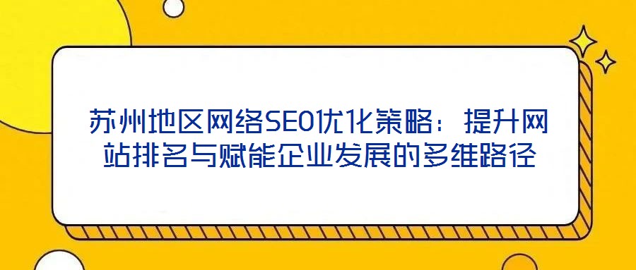 蘇州地區(qū)網絡SEO優(yōu)化策略：提升網站排名與賦能企業(yè)發(fā)展的多維路徑