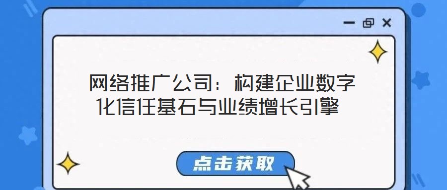  網(wǎng)絡(luò)推廣公司：構(gòu)建企業(yè)數(shù)字化信任基石與業(yè)績(jī)?cè)鲩L(zhǎng)引擎