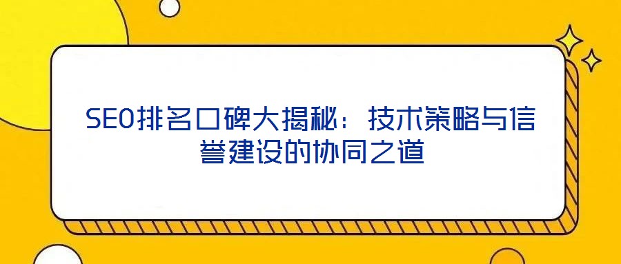 SEO排名口碑大揭秘：技術策略與信譽建設的協同之道