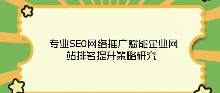  專業(yè)SEO網絡推廣賦能企業(yè)網站排名提升策略研究
