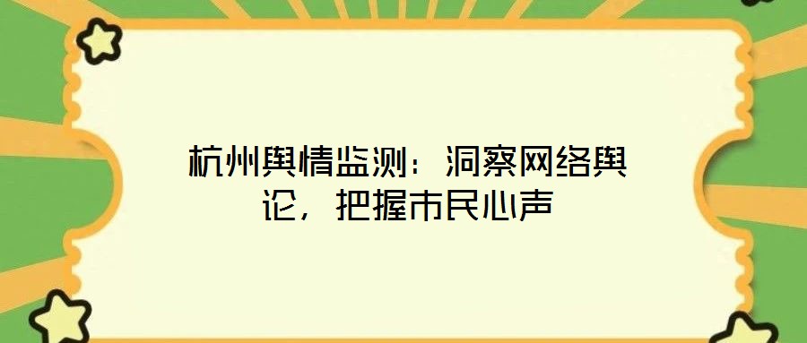 杭州輿情監(jiān)測：洞察網(wǎng)絡(luò)輿論，把握市民心聲