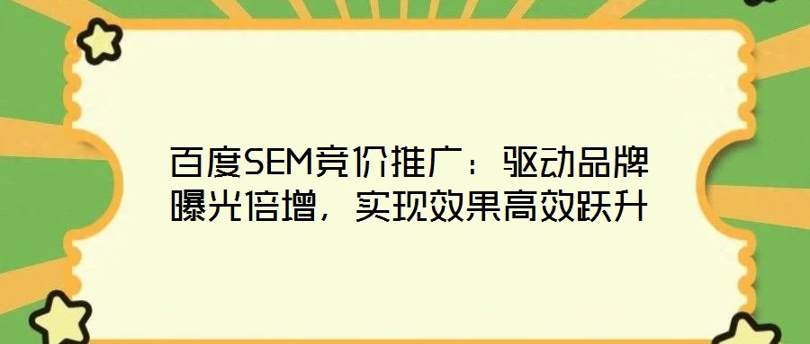 百度SEM競(jìng)價(jià)推廣：驅(qū)動(dòng)品牌曝光倍增，實(shí)現(xiàn)效果高效躍升