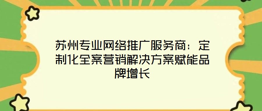蘇州專業網絡推廣服務商：定制化全案營銷解決方案賦能品牌增長