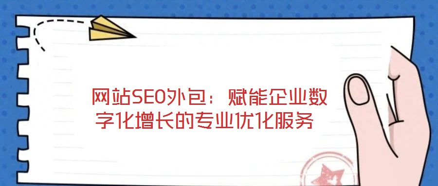  網(wǎng)站SEO外包：賦能企業(yè)數(shù)字化增長的專業(yè)優(yōu)化服務(wù)