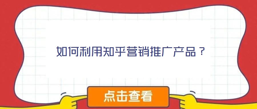 如何利用知乎營銷推廣產品？