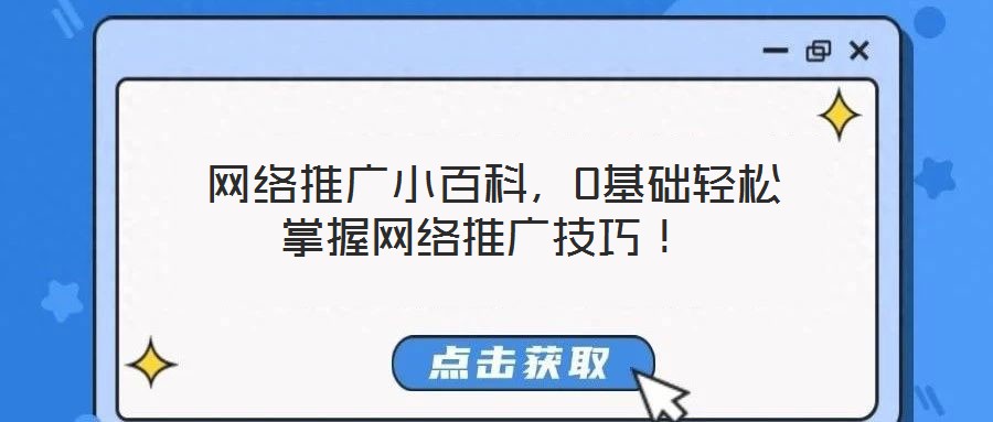  網(wǎng)絡(luò)推廣小百科，0基礎(chǔ)輕松掌握網(wǎng)絡(luò)推廣技巧！