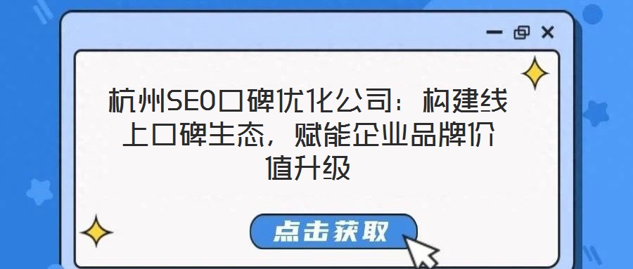 杭州SEO口碑優(yōu)化公司：構(gòu)建線上口碑生態(tài)，賦能企業(yè)品牌價(jià)值升級