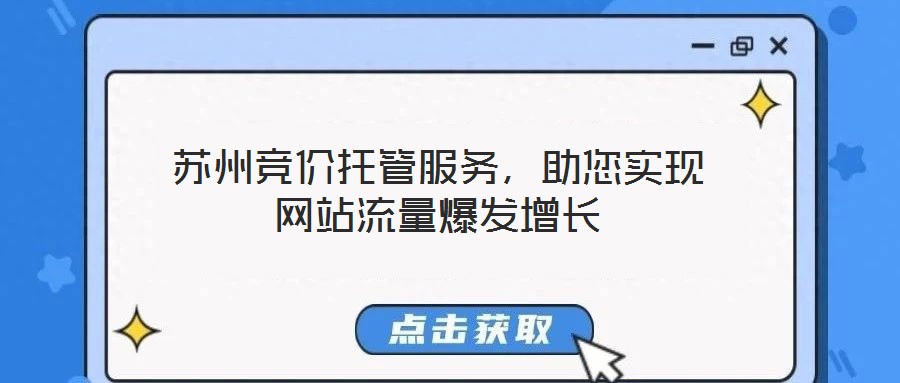 蘇州競價托管服務(wù)，助您實現(xiàn)網(wǎng)站流量爆發(fā)增長